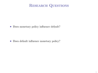 Research Questions
Does monetary policy inﬂuence default?
Does default inﬂuence monetary policy?
9
 