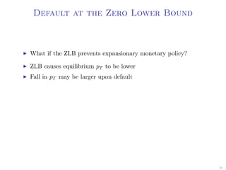 Default at the Zero Lower Bound
What if the ZLB prevents expansionary monetary policy?
ZLB causes equilibrium pT to be lower
Fall in pT may be larger upon default
50
 