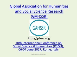 Global Association for Humanities
and Social Science Research
(GAHSSR)
18th International Conference on
Social Science & Humanities (ICSSH),
06-07 June 2017, Rome, Italy
GAHSSR- http://gahssr.org/
http://gahssr.org/
 
