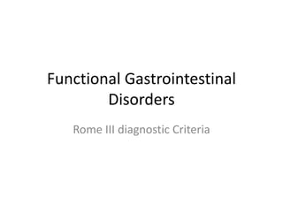 Functional Gastrointestinal
Disorders
Rome III diagnostic Criteria
 