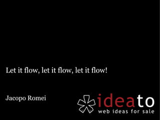 Let it flow, let it flow, let it flow!


Jacopo Romei
 