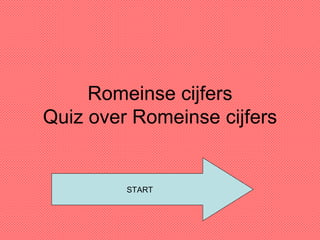 Romeinse cijfers Quiz over Romeinse cijfers START 