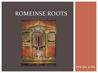 PPS TOC 5 TTO
ROMEINSE ROOTS
 