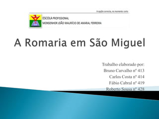 A Romaria em São Miguel  Trabalho elaborado por: Bruno Carvalho nº 413 Carlos Costa nº 414 Fábio Cabral nº 419 Roberto Sousa nº 428 