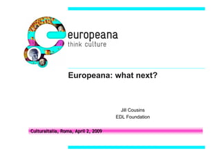 Europeana: what next?



                                       Jill Cousins
                                     EDL Foundation


CulturaItalia, Roma, April 2, 2009
 