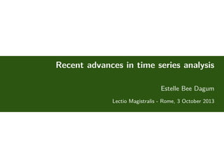 Recent advances in time series analysis
Estelle Bee Dagum
Lectio Magistralis - Rome, 3 October 2013

 
