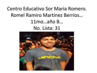 Centro Educativo Sor Maria Romero.
Romel Ramiro Martinez Berrios…
11mo…año B…
No. Lista: 31
 
