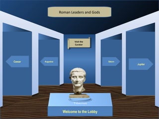 Roman Leaders and Gods




                                      Visit the
                                       Visit the
                                      Curator
                                       Curator




Caesar   Augustus                                  Saturn
                                                            Jupiter




                    Museum Entrance




                         Welcome to the Lobby
 