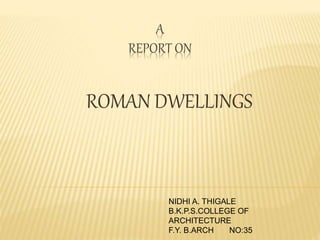 A
REPORT ON
ROMAN DWELLINGS
NIDHI A. THIGALE
B.K.P.S.COLLEGE OF
ARCHITECTURE
F.Y. B.ARCH NO:35
 