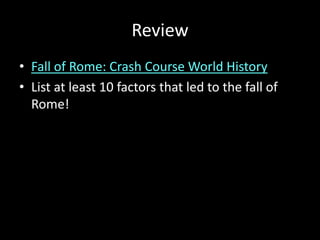 Review
• Fall of Rome: Crash Course World History
• List at least 10 factors that led to the fall of
Rome!

 