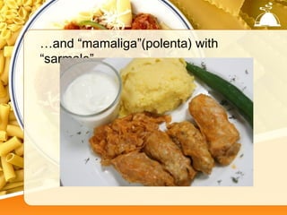 …and “mamaliga”(polenta) with
“sarmale”.
 