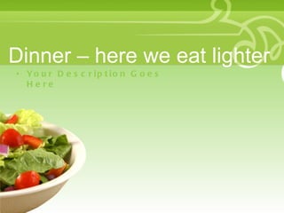 Dinner – here we eat lighter
• Yo u r D e s c r ip t io n G o e s
  H e re
 