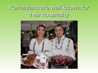 Romanians are well known for
      their hospitality
 