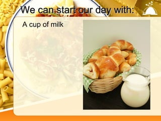 We can start our day with:
A cup of milk
 