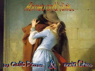 by Giulia Piazza & Ilaria Ghiro Romeo and Juliet 