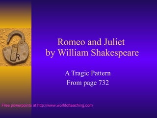 Romeo and Juliet  by William Shakespeare A Tragic Pattern From page 732 Free powerpoints at  http://www.worldofteaching.com 