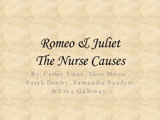 Romeo & Juliet The Nurse Causes By: Carine Vinas, Alora Moore, Sarah Donley, Samantha Sanders & Erica Galloway  