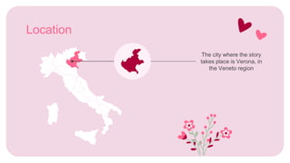 Location
The city where the story
takes place is Verona, in
the Veneto region
 