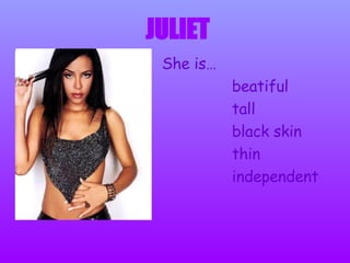 She is… beatiful tall black skin thin independent JULIET