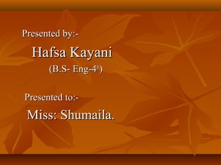 Presented by:-Presented by:-
Hafsa KayaniHafsa Kayani
(B.S- Eng-4(B.S- Eng-4thth
))
Presented to:-Presented to:-
Miss: Shumaila.Miss: Shumaila.
 