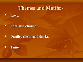 Themes and Motifs:-Themes and Motifs:-
 Love.Love.
 Fate and chance.Fate and chance.
 Duality (light and dark).Duality (light and dark).
 Time.Time.
 