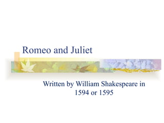 Romeo and Juliet Written by William Shakespeare in 1594 or 1595 