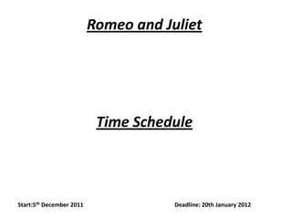 Romeo and Juliet




                           Time Schedule



Start:5th December 2011               Deadline: 20th January 2012
 