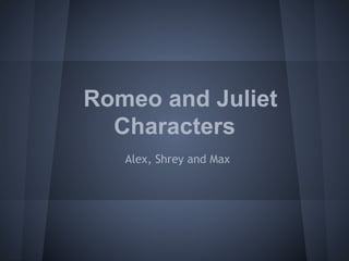 Romeo and Juliet
Characters
Alex, Shrey and Max
 