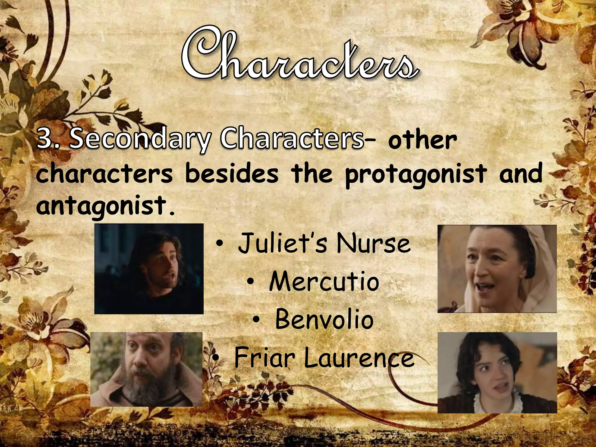 – other
characters besides the protagonist and
antagonist.
• Juliet’s Nurse
• Mercutio
• Benvolio
• Friar Laurence
 