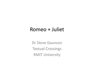 Romeo + Juliet
Dr Steve Gaunson
Textual Crossings
RMIT University
 