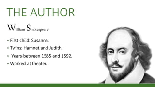THE AUTHOR
William Shakespeare
▪ First child: Susanna.
▪ Twins: Hamnet and Judith.
▪ Years between 1585 and 1592.
▪ Worked at theater.
 