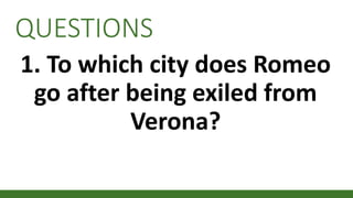 QUESTIONS
1. To which city does Romeo
go after being exiled from
Verona?
 
