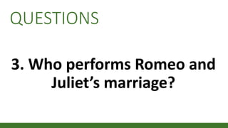 QUESTIONS
3. Who performs Romeo and
Juliet’s marriage?
 