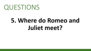 QUESTIONS
5. Where do Romeo and
Juliet meet?
 