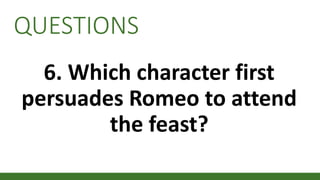 QUESTIONS
6. Which character first
persuades Romeo to attend
the feast?
 