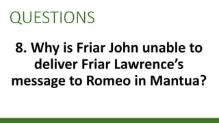 QUESTIONS
8. Why is Friar John unable to
deliver Friar Lawrence’s
message to Romeo in Mantua?
 
