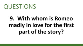 QUESTIONS
9. With whom is Romeo
madly in love for the first
part of the story?
 
