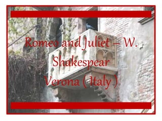 Romeo and Juliet – W.
Shakespear
Verona ( Italy )
 