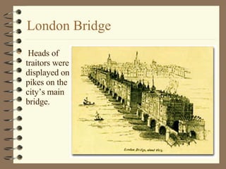 London Bridge Heads of traitors were displayed on pikes on the city’s main bridge.  