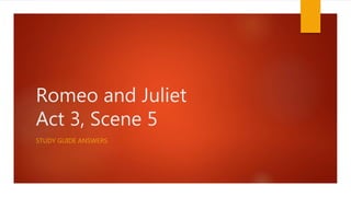 Romeo and Juliet
Act 3, Scene 5
STUDY GUIDE ANSWERS
 