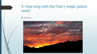 4. How long with the Friar’s magic potion
work?
 42 hours
 