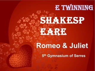 E twinning
 Shakesp
 eare
Romeo & Juliet
 5th Gymnasium of Serres
 