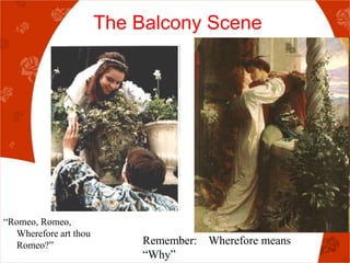 The Balcony Scene




“Romeo, Romeo,
  Wherefore art thou
  Romeo?”                  Remember: Wherefore means
                           “Why”
 