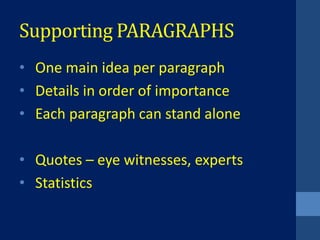 Supporting PARAGRAPHS
• One main idea per paragraph
• Details in order of importance
• Each paragraph can stand alone

• Quotes – eye witnesses, experts
• Statistics
 
