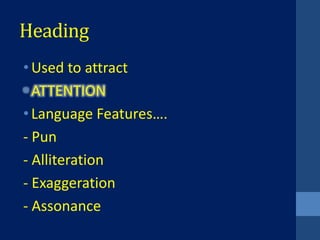 Heading
• Used to attract
• ATTENTION
• Language Features….
- Pun
- Alliteration
- Exaggeration
- Assonance
 