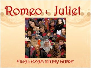 Romeo + Juliet
FINAL EXAM STUDY GUIDE
 