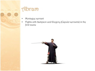 Abram
• Montague servant
• Fights with Sampson and Gregory (Capulet servants) in the
first scene
 