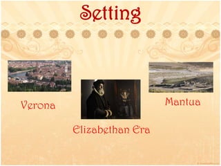 Setting
Verona Mantua
Elizabethan Era
 