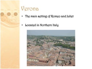 Verona
• The main setting of Romeo and Juliet
• Located in Northern Italy
 