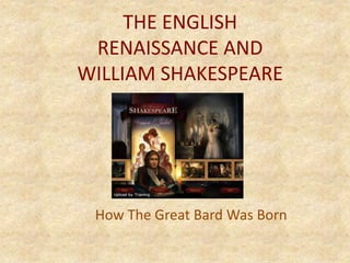 THE ENGLISH
RENAISSANCE AND
WILLIAM SHAKESPEARE
How The Great Bard Was Born
 